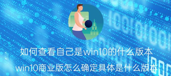 如何查看自己是win10的什么版本 win10商业版怎么确定具体是什么版本？